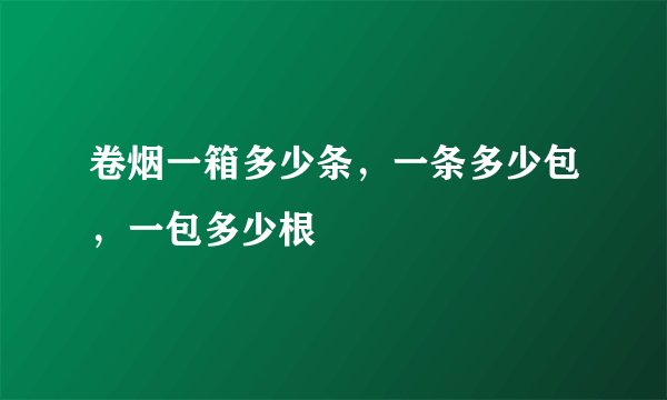 卷烟一箱多少条，一条多少包，一包多少根