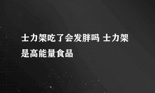 士力架吃了会发胖吗 士力架是高能量食品