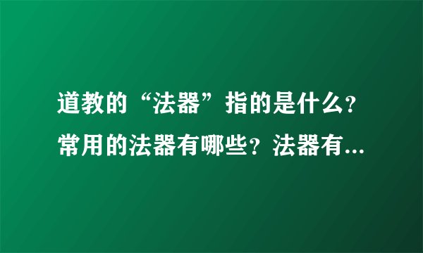 道教的“法器”指的是什么？常用的法器有哪些？法器有什么作用