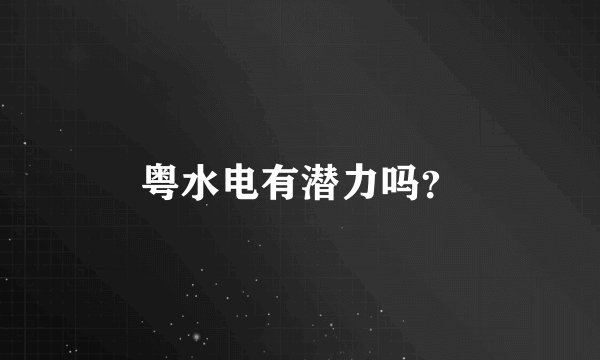粤水电有潜力吗？