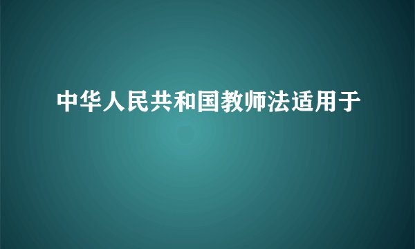 中华人民共和国教师法适用于