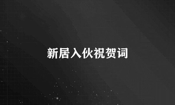 新居入伙祝贺词