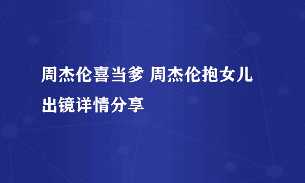 周杰伦喜当爹 周杰伦抱女儿出镜详情分享
