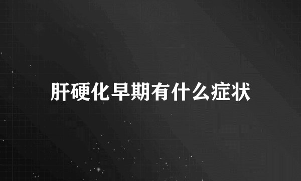 肝硬化早期有什么症状