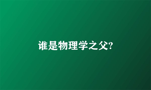 谁是物理学之父?