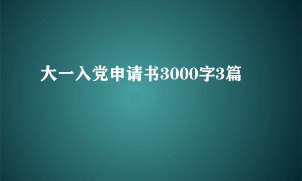 大一入党申请书3000字3篇