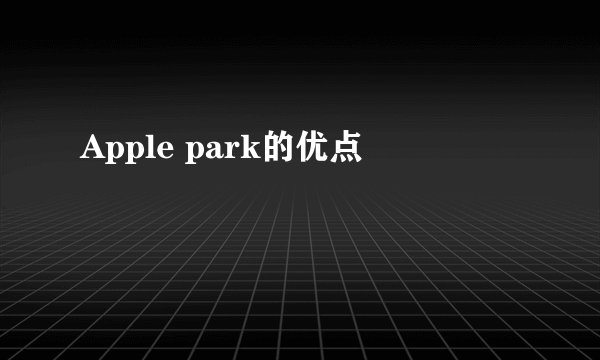 Apple park的优点