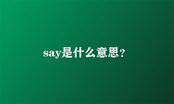 say是什么意思？