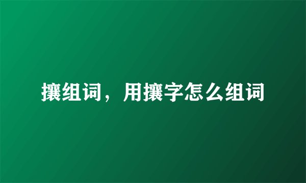 攘组词，用攘字怎么组词