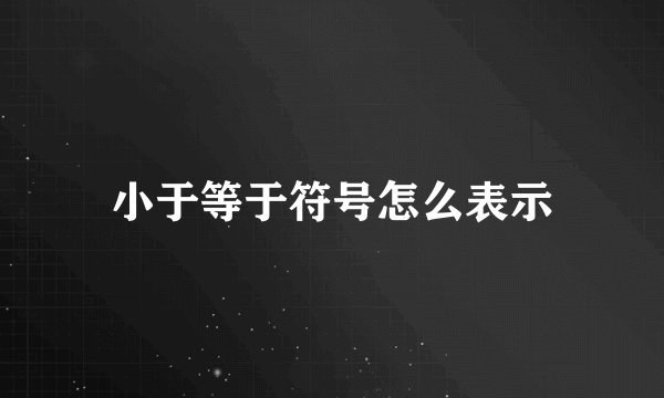 小于等于符号怎么表示