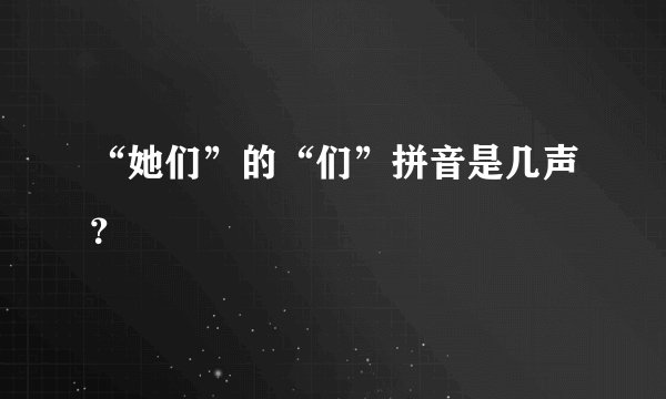 “她们”的“们”拼音是几声？