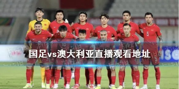 国足vs澳大利亚直播观看地址 国足对澳大利亚直播在哪看