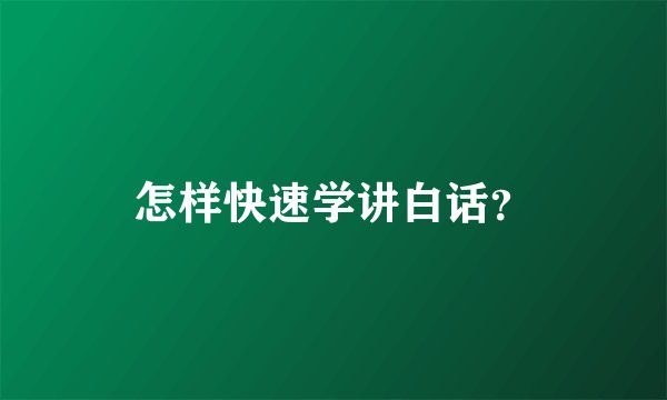 怎样快速学讲白话？