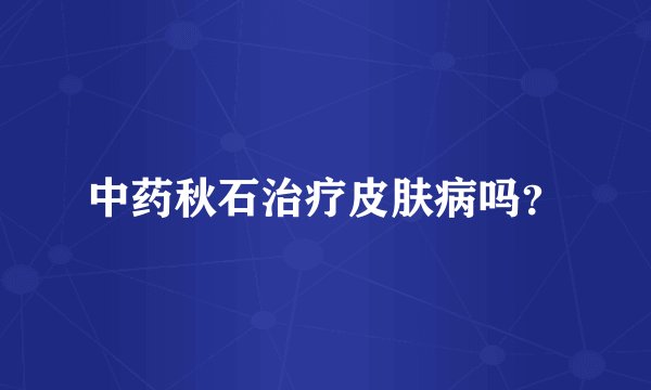 中药秋石治疗皮肤病吗？