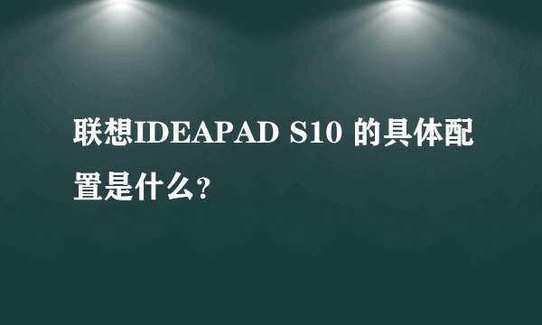 联想IDEAPAD S10 的具体配置是什么？