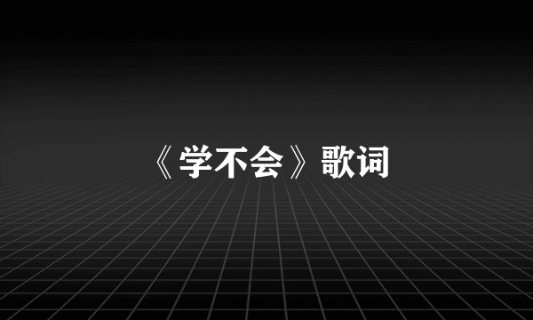 《学不会》歌词