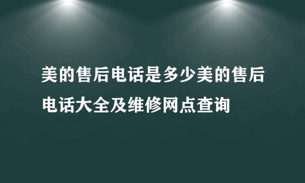 美的售后电话是多少美的售后电话大全及维修网点查询