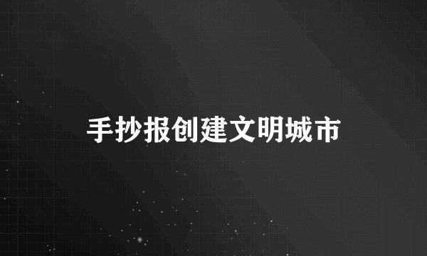 手抄报创建文明城市