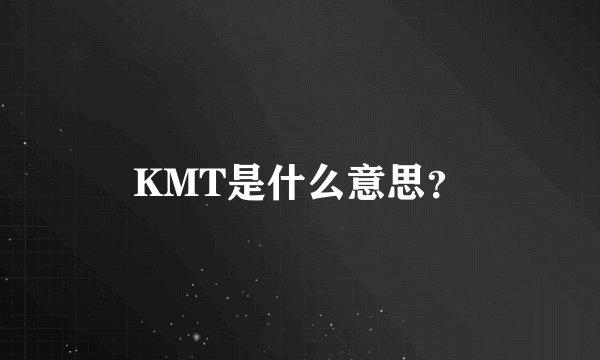 KMT是什么意思？
