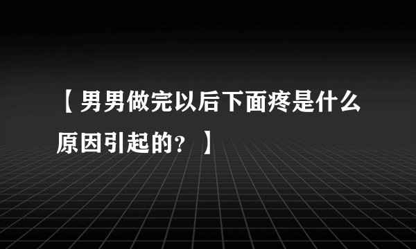 【男男做完以后下面疼是什么原因引起的？】