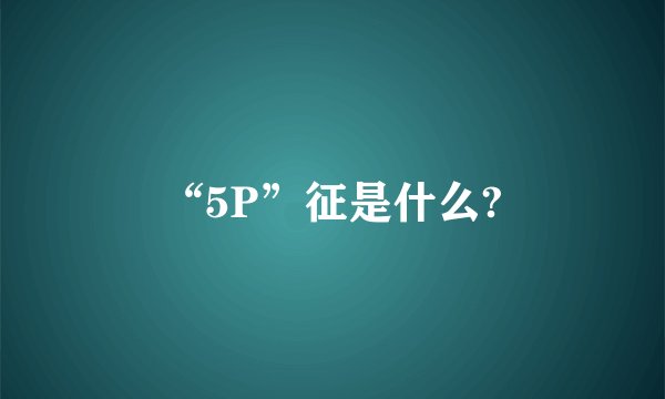 “5P”征是什么?