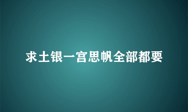 求土银一宫思帆全部都要