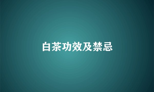 白茶功效及禁忌