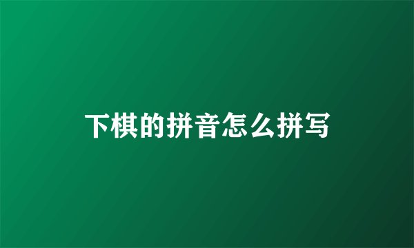 下棋的拼音怎么拼写