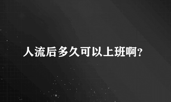 人流后多久可以上班啊？