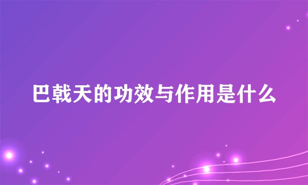巴戟天的功效与作用是什么