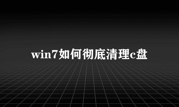 win7如何彻底清理c盘