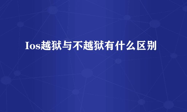 Ios越狱与不越狱有什么区别