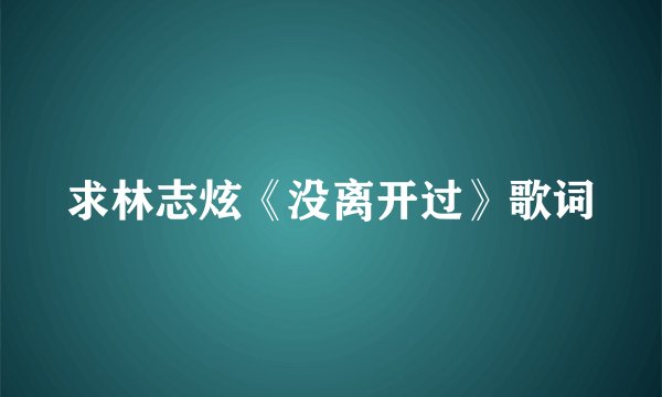 求林志炫《没离开过》歌词