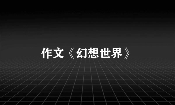 作文《幻想世界》