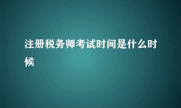 注册税务师考试时间是什么时候