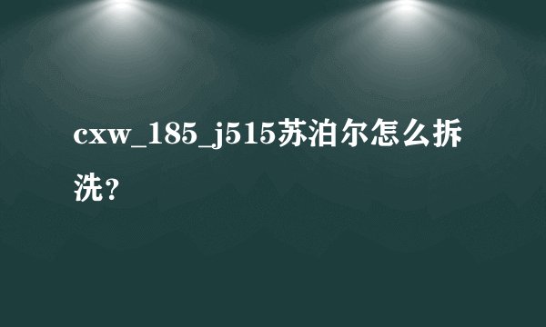 cxw_185_j515苏泊尔怎么拆洗？
