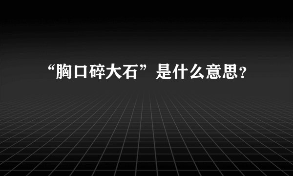 “胸口碎大石”是什么意思？