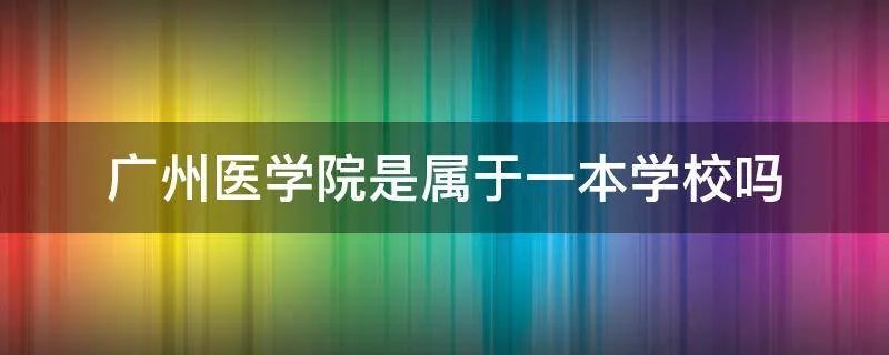 广州医学院是属于一本学校吗