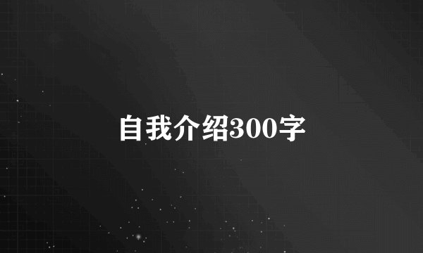 自我介绍300字