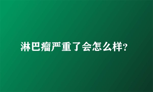 淋巴瘤严重了会怎么样？