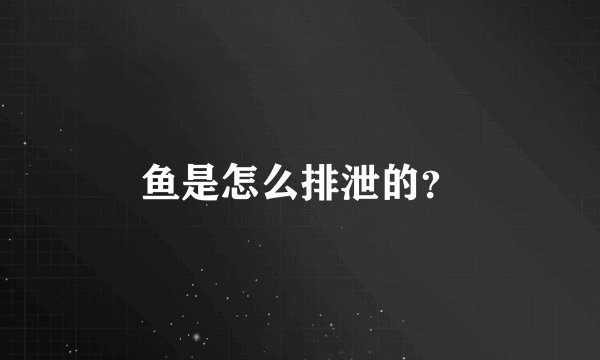 鱼是怎么排泄的？