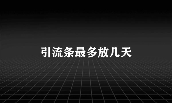 引流条最多放几天