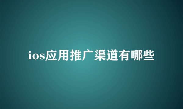 ios应用推广渠道有哪些