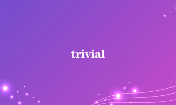 trivial