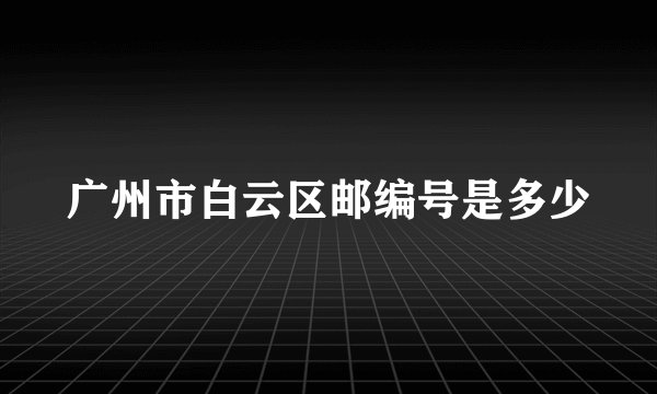 广州市白云区邮编号是多少