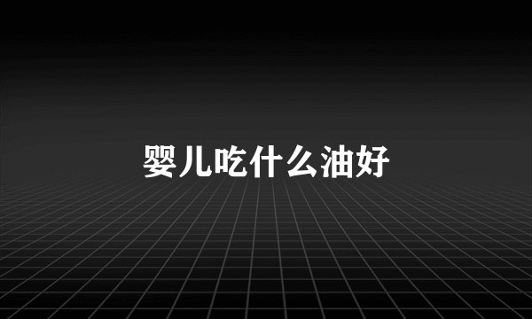 婴儿吃什么油好