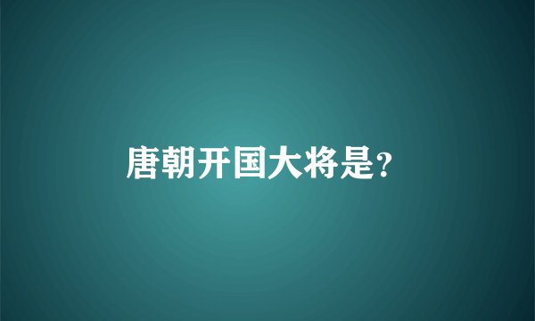 唐朝开国大将是？