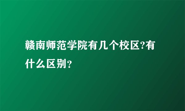 赣南师范学院有几个校区?有什么区别？