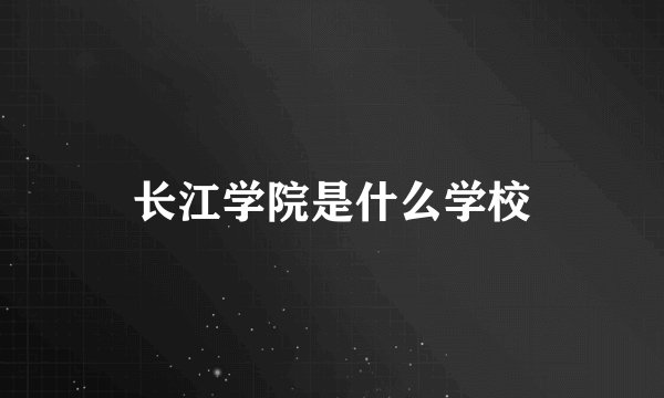 长江学院是什么学校