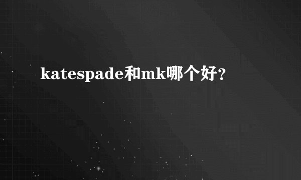 katespade和mk哪个好？